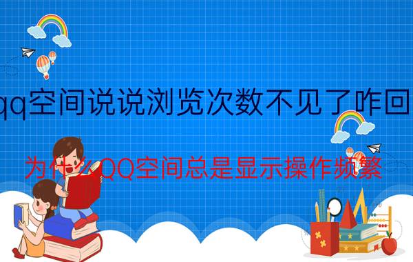 qq空间说说浏览次数不见了咋回事 为什么QQ空间总是显示操作频繁？